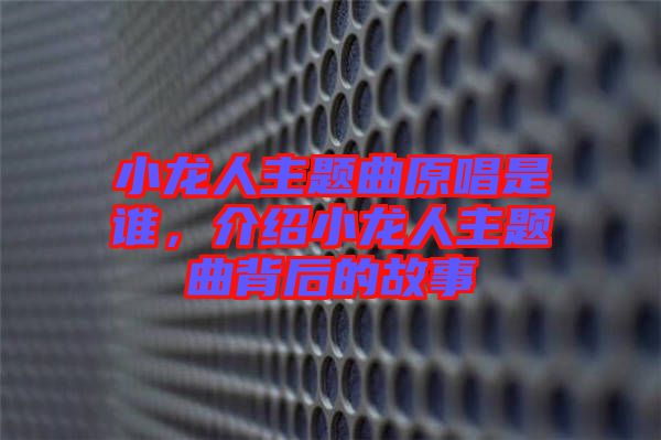 小龍人主題曲原唱是誰，介紹小龍人主題曲背后的故事
