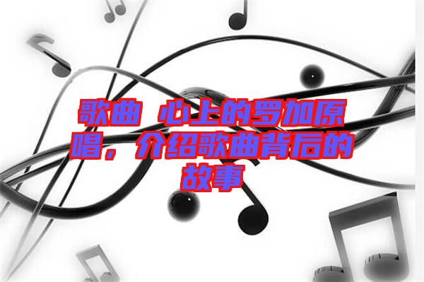 歌曲巜心上的羅加原唱，介紹歌曲背后的故事