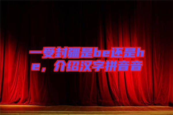 一受封疆是be還是he，介紹漢字拼音音