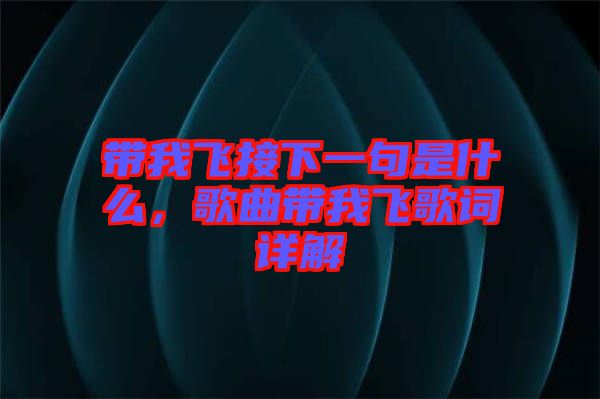 帶我飛接下一句是什么，歌曲帶我飛歌詞詳解