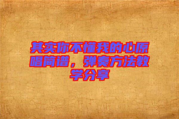 其實(shí)你不懂我的心原唱簡(jiǎn)譜，彈奏方法教學(xué)分享