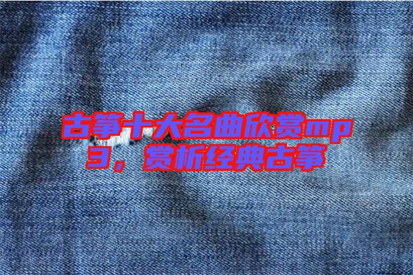 古箏十大名曲欣賞mp3，賞析經(jīng)典古箏