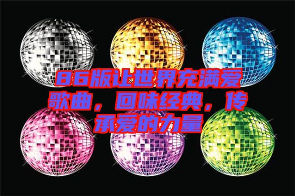 86版讓世界充滿愛(ài)歌曲，回味經(jīng)典，傳承愛(ài)的力量