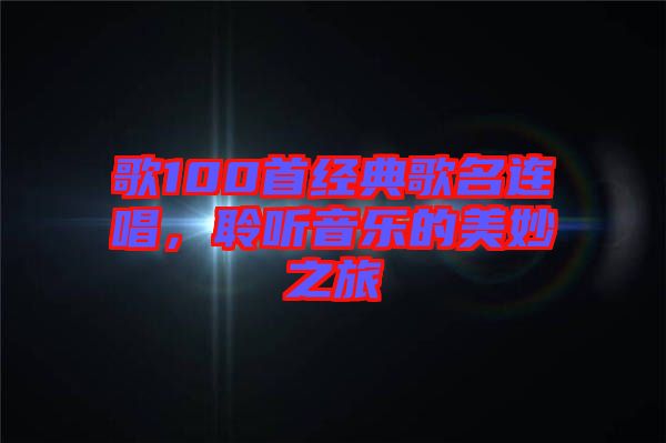 歌100首經(jīng)典歌名連唱，聆聽音樂的美妙之旅