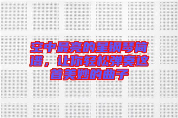 空中最亮的星鋼琴簡譜，讓你輕松彈奏這首美妙的曲子