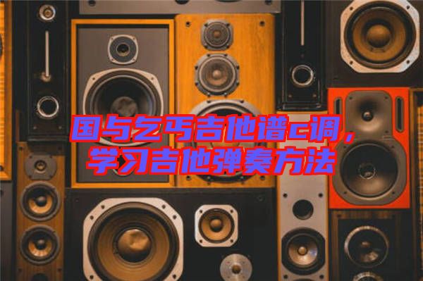國(guó)與乞丐吉他譜c調(diào)，學(xué)習(xí)吉他彈奏方法