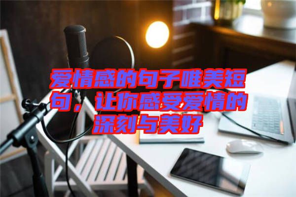 愛(ài)情感的句子唯美短句，讓你感受愛(ài)情的深刻與美好