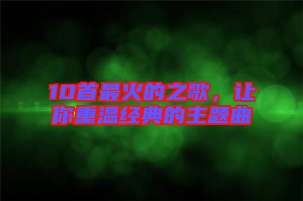 10首最火的之歌，讓你重溫經(jīng)典的主題曲