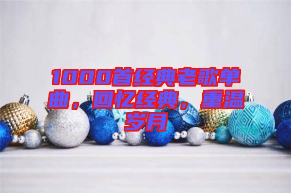 1000首經(jīng)典老歌單曲，回憶經(jīng)典，重溫歲月