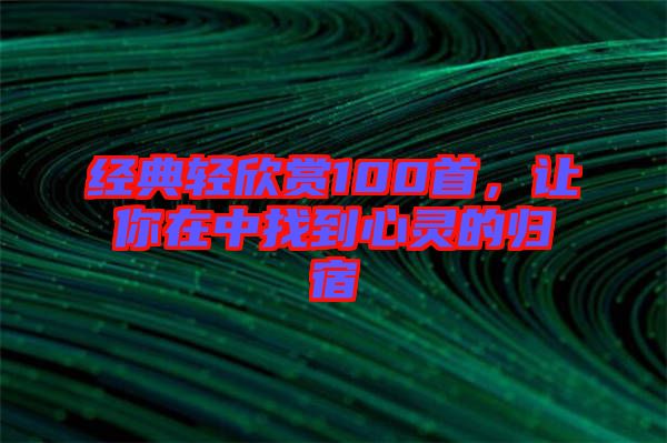經(jīng)典輕欣賞100首，讓你在中找到心靈的歸宿