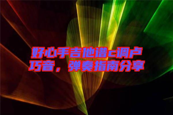 好心手吉他譜c調(diào)盧巧音，彈奏指南分享