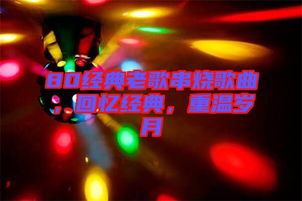 80經(jīng)典老歌串燒歌曲，回憶經(jīng)典，重溫歲月