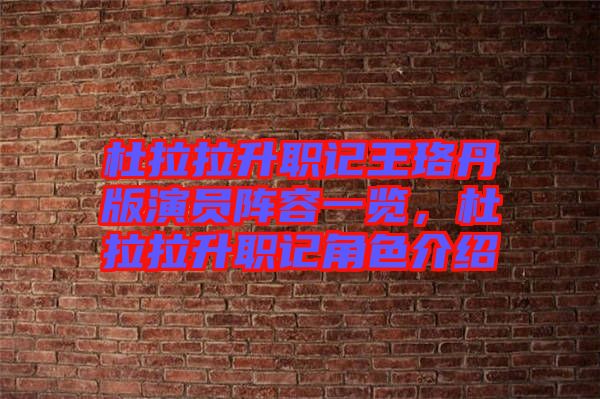 杜拉拉升職記王珞丹版演員陣容一覽，杜拉拉升職記角色介紹