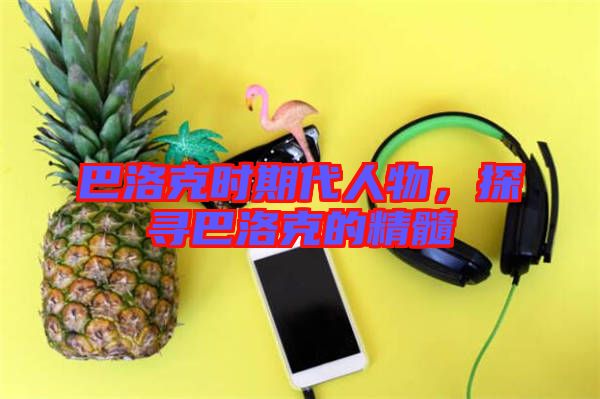 巴洛克時期代人物，探尋巴洛克的精髓