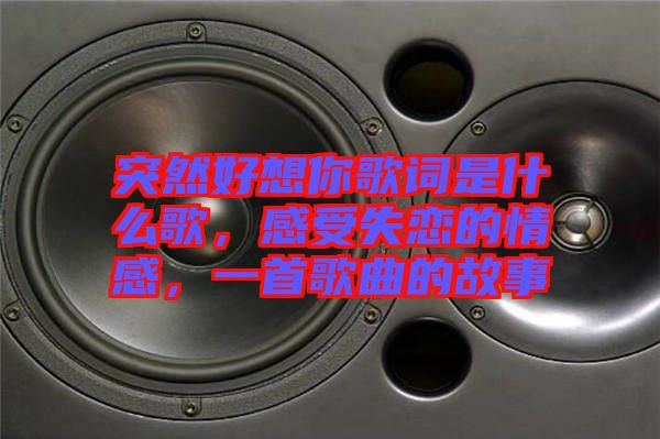 突然好想你歌詞是什么歌，感受失戀的情感，一首歌曲的故事