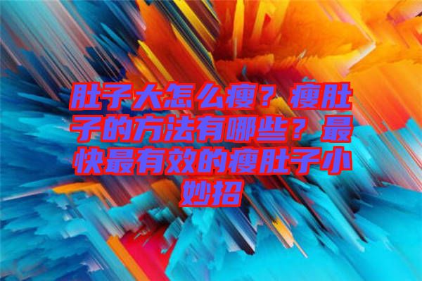 肚子大怎么瘦？瘦肚子的方法有哪些？最快最有效的瘦肚子小妙招