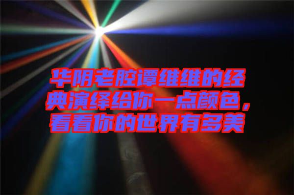 華陰老腔譚維維的經(jīng)典演繹給你一點顏色，看看你的世界有多美