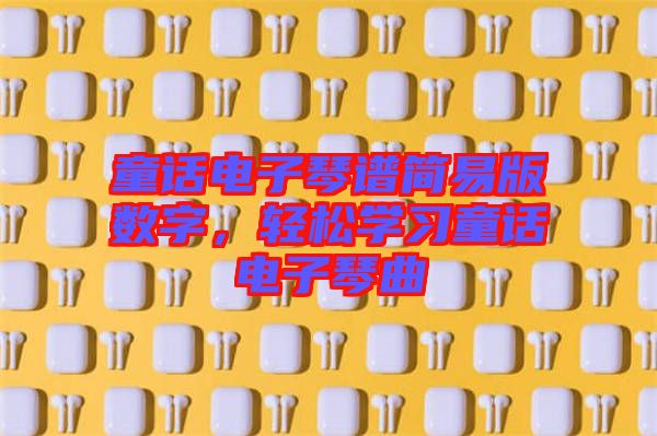 童話電子琴譜簡易版數字，輕松學習童話電子琴曲