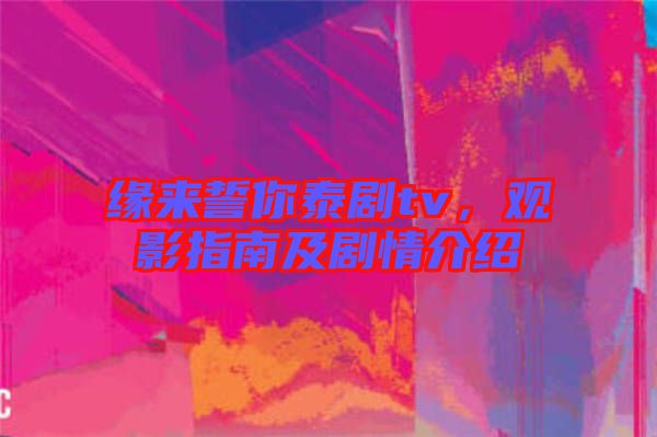 緣來(lái)誓你泰劇tv，觀影指南及劇情介紹