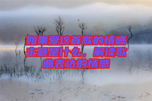 如果愛這首歌的情感主題是什么，解讀歌曲表達(dá)的情感