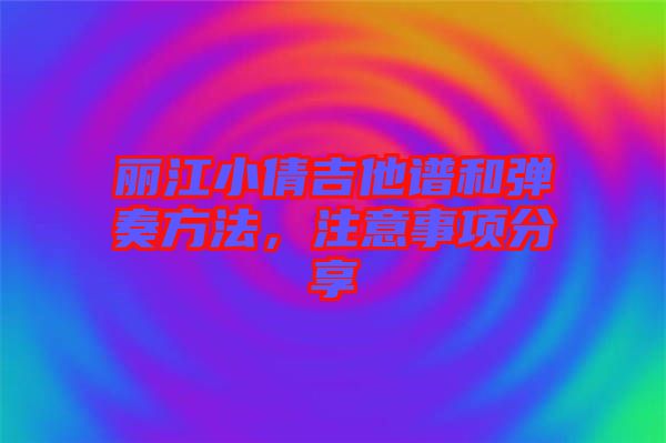 麗江小倩吉他譜和彈奏方法，注意事項分享