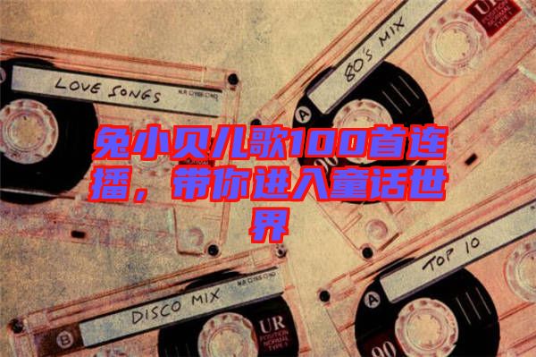 兔小貝兒歌100首連播，帶你進(jìn)入童話世界
