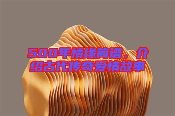 500年情緣簡譜，介紹古代傳奇愛情故事