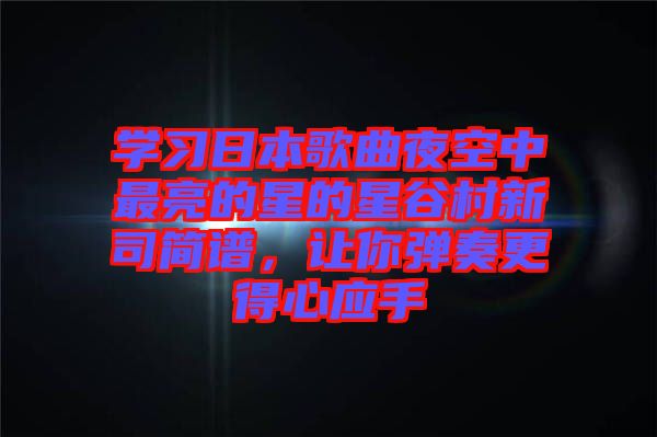 學(xué)習(xí)日本歌曲夜空中最亮的星的星谷村新司簡譜，讓你彈奏更得心應(yīng)手