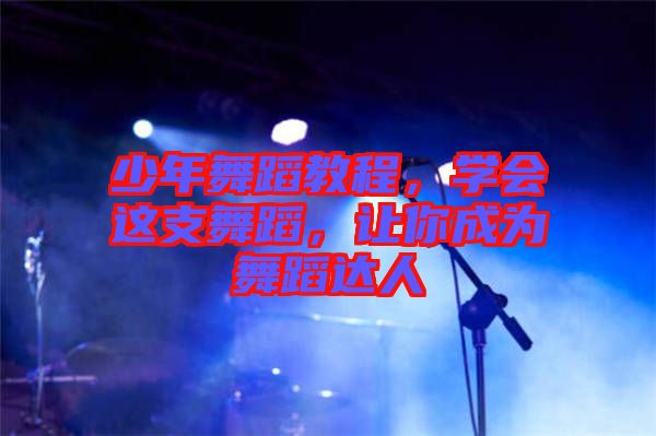 少年舞蹈教程，學(xué)會(huì)這支舞蹈，讓你成為舞蹈達(dá)人
