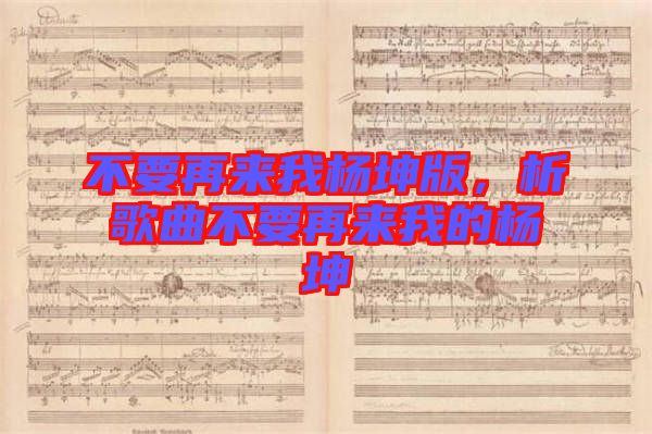 不要再來我楊坤版，析歌曲不要再來我的楊坤