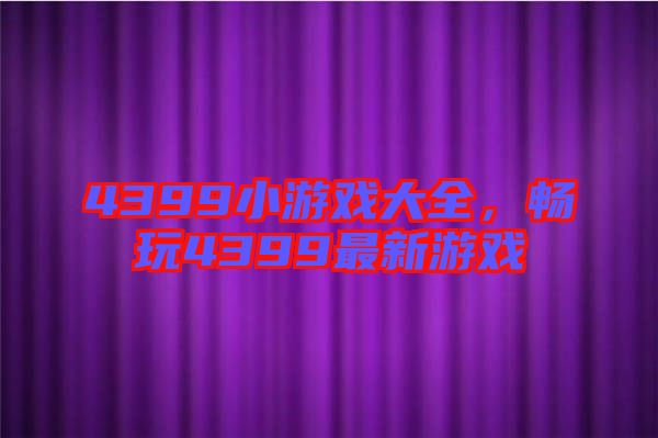 4399小游戲大全，暢玩4399最新游戲