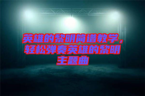 英雄的黎明簡譜教學(xué)，輕松彈奏英雄的黎明主題曲