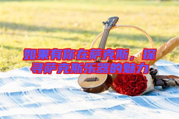 如果有你在薩克斯，探尋薩克斯樂器的魅力