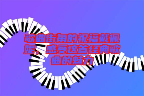 歌曲街角的祝福戴佩妮，感受這首經典歌曲的魅力