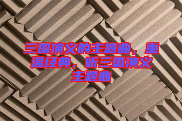 三國演義的主題曲，重溫經(jīng)典，聽三國演義主題曲