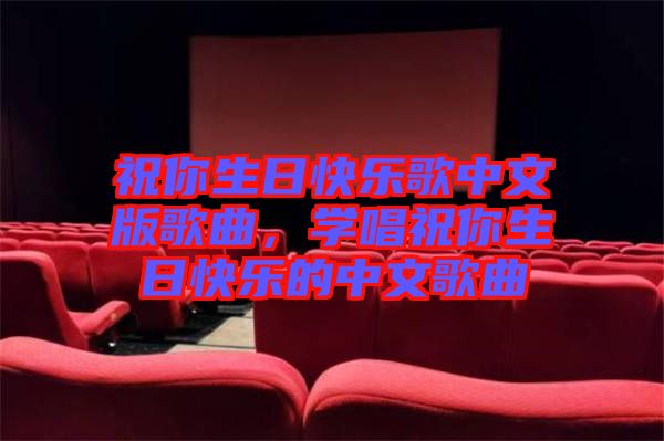祝你生日快樂歌中文版歌曲，學(xué)唱祝你生日快樂的中文歌曲