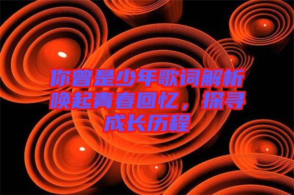 你曾是少年歌詞解析喚起青春回憶，探尋成長歷程