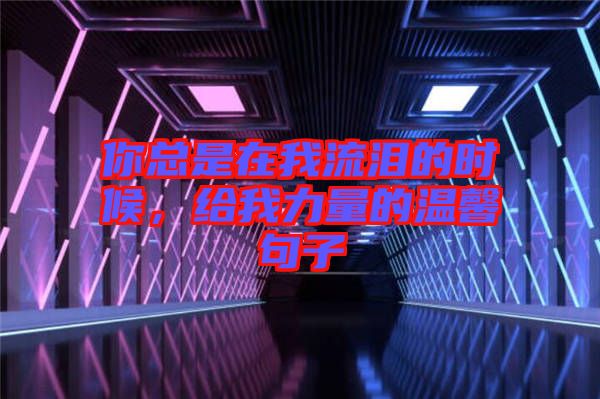 你總是在我流淚的時(shí)候，給我力量的溫馨句子