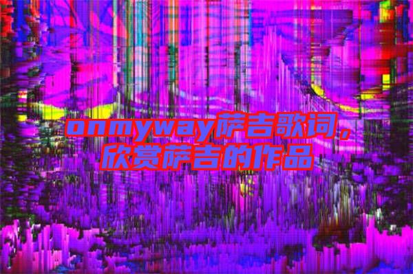 onmyway薩吉歌詞，欣賞薩吉的作品