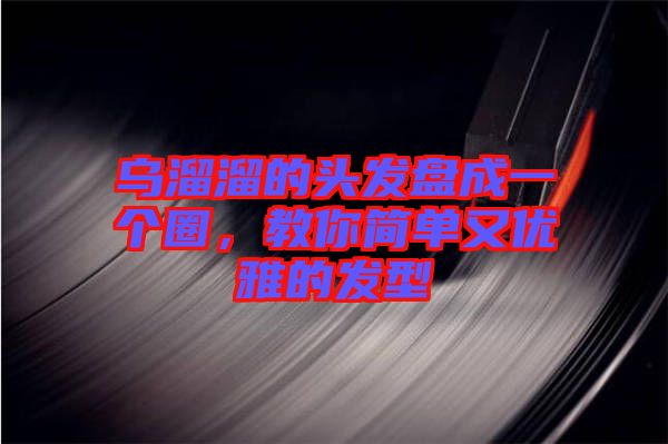烏溜溜的頭發(fā)盤(pán)成一個(gè)圈，教你簡(jiǎn)單又優(yōu)雅的發(fā)型