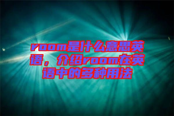 room是什么意思英語(yǔ)，介紹room在英語(yǔ)中的多種用法