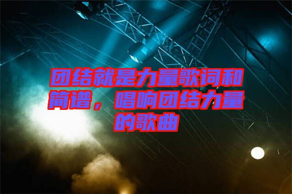 團(tuán)結(jié)就是力量歌詞和簡(jiǎn)譜，唱響團(tuán)結(jié)力量的歌曲