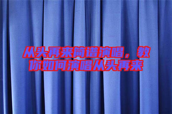 從頭再來簡譜演唱，教你如何演唱從頭再來