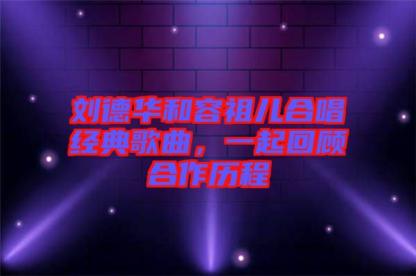劉德華和容祖兒合唱經(jīng)典歌曲，一起回顧合作歷程