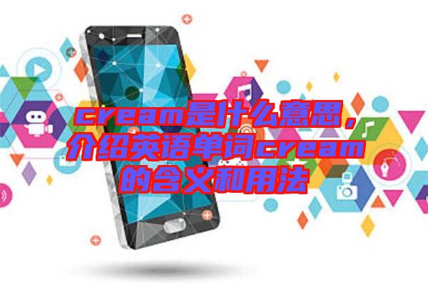 cream是什么意思，介紹英語單詞cream的含義和用法