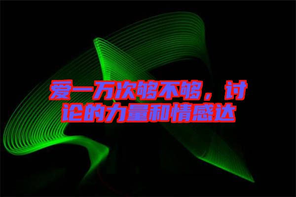 愛(ài)一萬(wàn)次夠不夠，討論的力量和情感達(dá)