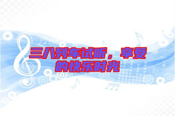 三八列車試聽，享受的快樂時光