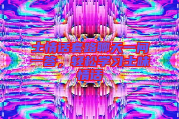 土情話套路聊天一問一答，輕松學(xué)習(xí)土味情話