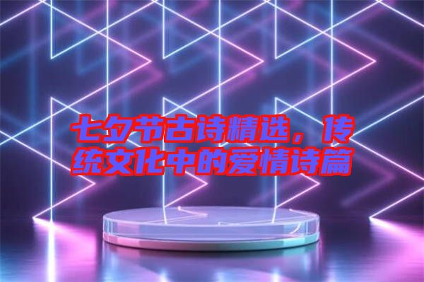 七夕節(jié)古詩精選，傳統(tǒng)文化中的愛情詩篇