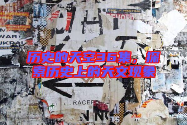 歷史的天空36集，探索歷史上的天文現(xiàn)象